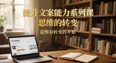 提升文案能力系列课，思维的转变，是所有转变的开始-谷进海小站