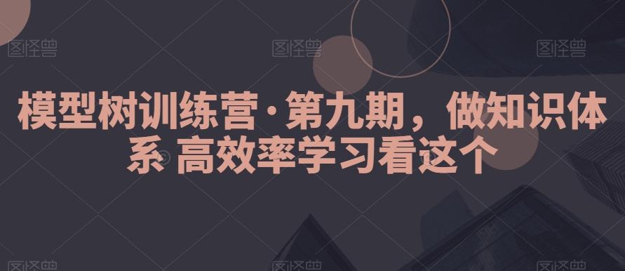 模型树训练营·第九期，做知识体系高效率学习看这个-谷进海小站