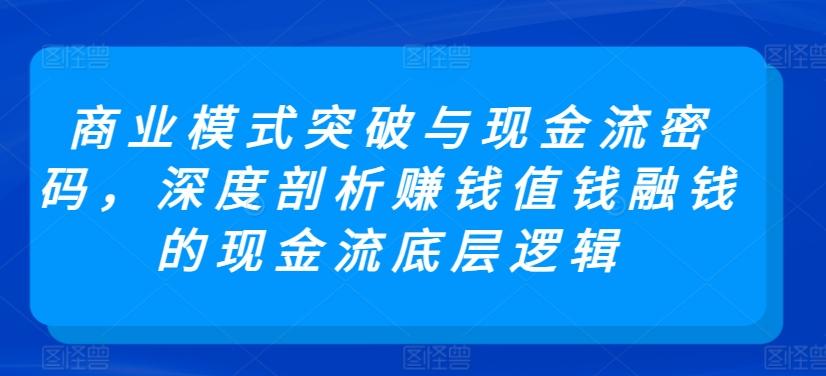 商业模式突破与现金流密码，深度剖析赚钱值钱融钱的现金流底层逻辑-谷进海小站