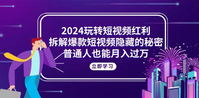 2024玩转短视频红利，拆解爆款短视频隐藏的秘密，普通人也能月入过万-谷进海小站