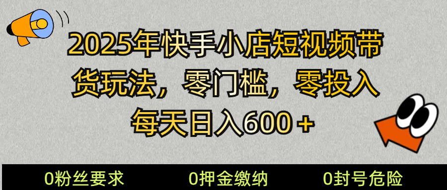 2025快手小店短视频带货模式，零投入，零门槛，每天日入600＋-谷进海小站