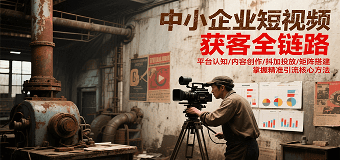 中小企业短视频获客全链路，平台认知/内容创作/抖加投放/矩阵搭建，精准引流核心方法-谷进海小站