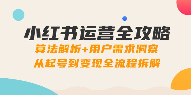 小红书运营全攻略：算法解析+用户需求洞察，从起号到变现全流程拆解-谷进海小站