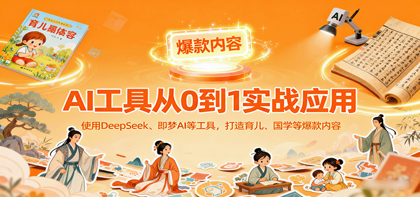 AI工具实战应用，零基础使用DeepSeek、即梦AI等打造育儿、国学等可变现的爆款作品-谷进海小站