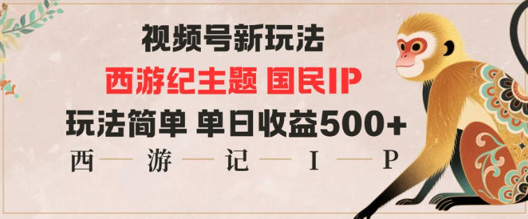 视频号分成新玩法，西游记主题国民IP，玩法简单，单日收益多张-谷进海小站