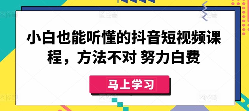 小白也能听懂的抖音短视频课程，方法不对 努力白费-谷进海小站