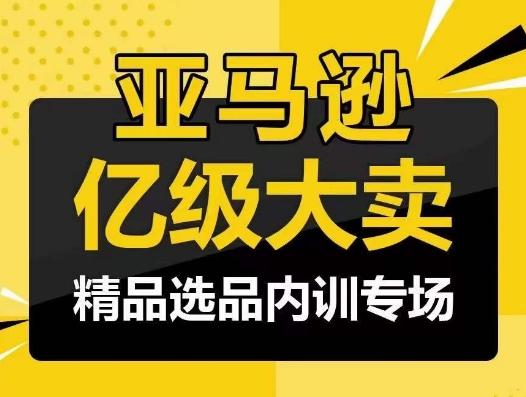 亚马逊亿级大卖-精品选品内训专场，亿级卖家分享选品成功之道-谷进海小站