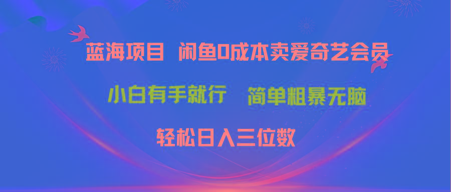 最新蓝海项目咸鱼零成本卖爱奇艺会员小白有手就行 无脑操作轻松日入三位数-谷进海小站