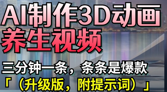 AI制作3D动画养生视频，三分钟一条，条条是爆款(升级版，附提示词)-谷进海小站