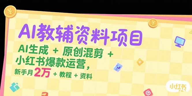 AI教辅资料项目，AI生成+原创混剪+小红书爆款运营，新手月入2万+教程+资料-谷进海小站