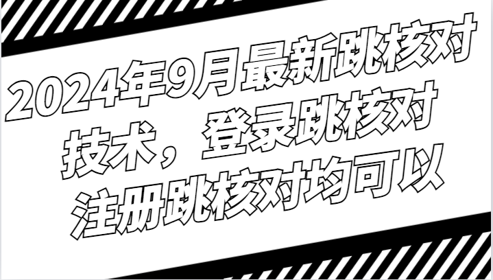 2024年9月最新跳核对技术，登录跳核对，注册跳核对均可以-谷进海小站