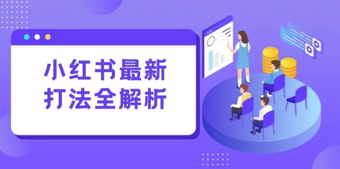 小红书最新打法线下课：笔记生产+评论运营，打造标准化流量增长引擎-谷进海小站