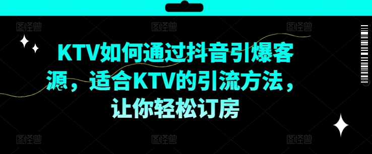 KTV抖音短视频营销，KTV如何通过抖音引爆客源，适合KTV的引流方法，让你轻松订房-谷进海小站