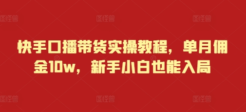 快手口播带货实操教程，单月佣金10w，新手小白也能入局-谷进海小站