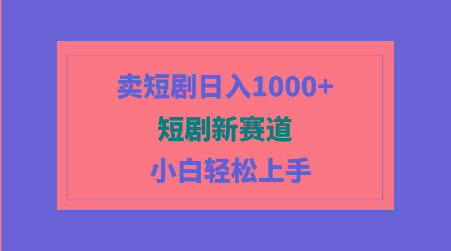 (9467期)短剧新赛道：卖短剧日入1000+，小白轻松上手，可批量-谷进海小站