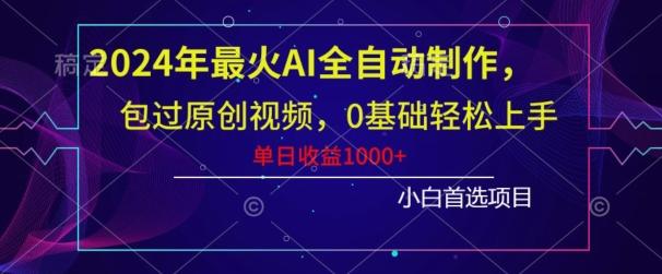 2024年最火AI全自动制作，包过原创视频，0基础轻松上手，单日收益1000+-谷进海小站