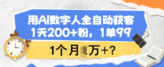 用AI数字人全自动获客，1天200+粉，1单99，1个月1个W+?-谷进海小站