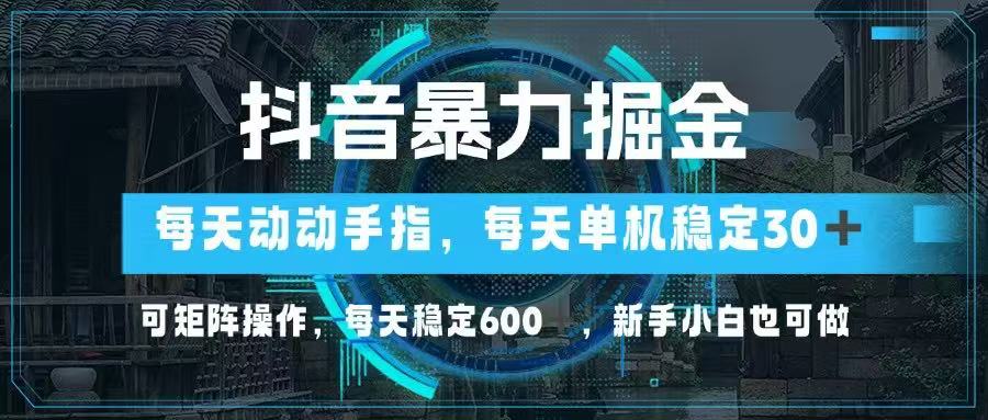 抖音暴力掘金，动动手指就可以，单机30+，可矩阵操作，每天稳定600+，…-谷进海小站