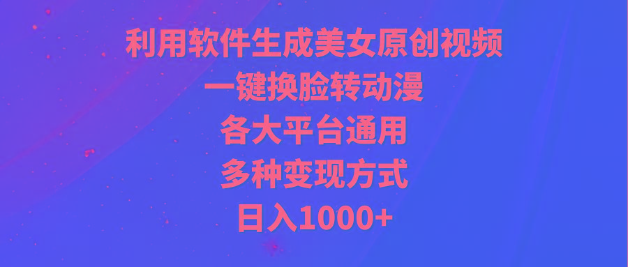(9482期)利用软件生成美女原创视频，一键换脸转动漫，各大平台通用，多种变现方式-谷进海小站