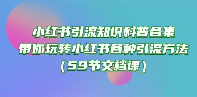 小红书引流知识科普合集，带你玩转小红书各种引流方法(59节文档课-谷进海小站