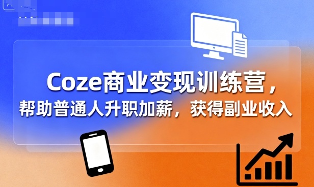 Coze商业变现训练营，帮助普通人升职加薪， 获得副业收入-谷进海小站