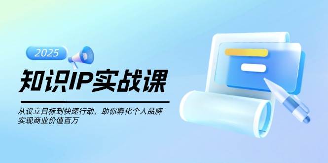 知识IP实战课，从设立目标到快速行动，助你孵化个人品牌，实现商业价值百万-谷进海小站