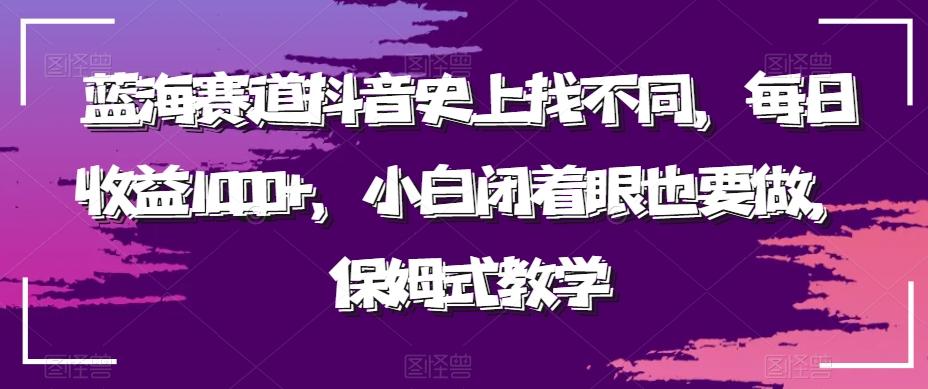蓝海赛道抖音史上找不同，每日收益1000+，小白闭着眼也要做，保姆式教学-谷进海小站