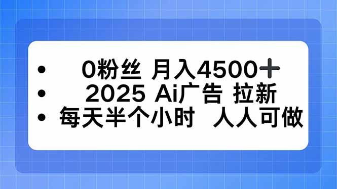 0粉丝 月入4500+，2025AI广告拉新，每天半个小时 人人可做-谷进海小站