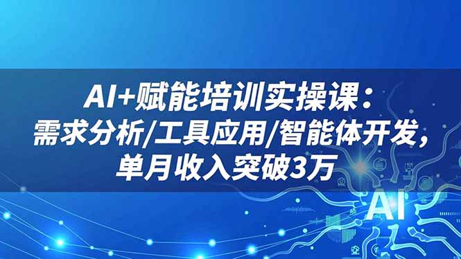AI+赋能培训实操课：需求分析/工具应用/智能体开发，单月收入突破3万-谷进海小站