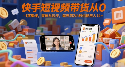 快手短视频带货从0-1实操课，零粉丝起步，每天花2小时也能日入1k+-谷进海小站