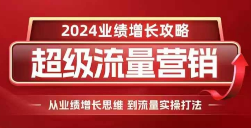 2024超级流量营销，2024业绩增长攻略，从业绩增长思维到流量实操打法-谷进海小站