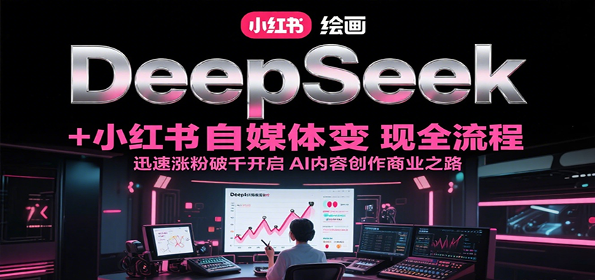 DeepSeek绘画+小红书自媒体变现全流程，迅速涨粉破千开启AI内容创作商业之路-谷进海小站