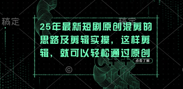 25年最新短剧原创混剪的思路及剪辑实操，这样剪辑，就可以轻松通过原创-谷进海小站
