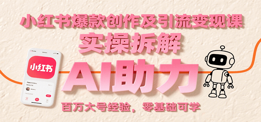 小红书爆款创作及引流变现课：实操拆解，AI助力，百万大号经验，零基础可学-谷进海小站