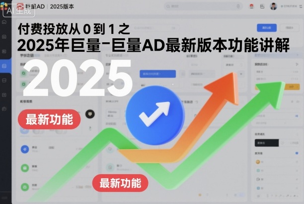 付费投放从0到1之2025年巨量AD最新版本功能讲解-谷进海小站