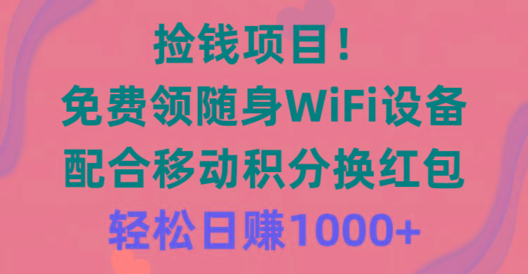 捡钱项目！免费领随身WiFi设备+移动积分换红包，有手就行，轻松日赚1000+-谷进海小站