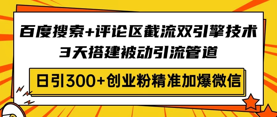 百度搜索+评论区截流双引擎技术，3天搭建被动引流管道，日引300+创业粉…-谷进海小站