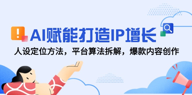 AI赋能打造IP增长，人设定位方法，平台算法拆解，爆款内容创作-谷进海小站