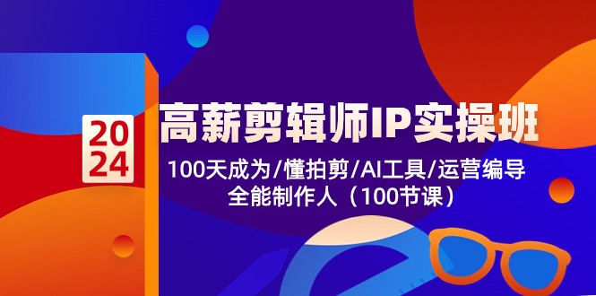 高薪-剪辑师IP实操班-第2期，100天成为懂拍剪/AI工具/运营编导/全能制作人-谷进海小站