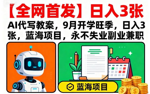 【全网首发】AI代写教案，9月开学旺季，日入3张，蓝海项目，永不失业副业兼职-谷进海小站