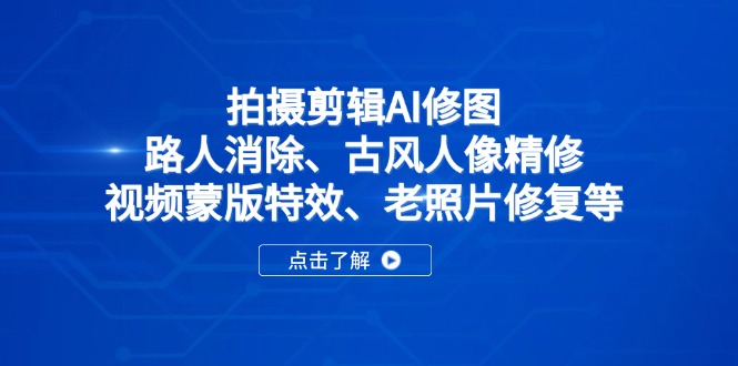 拍摄剪辑AI修图：路人消除、古风人像精修、视频蒙版特效、老照片修复等-谷进海小站