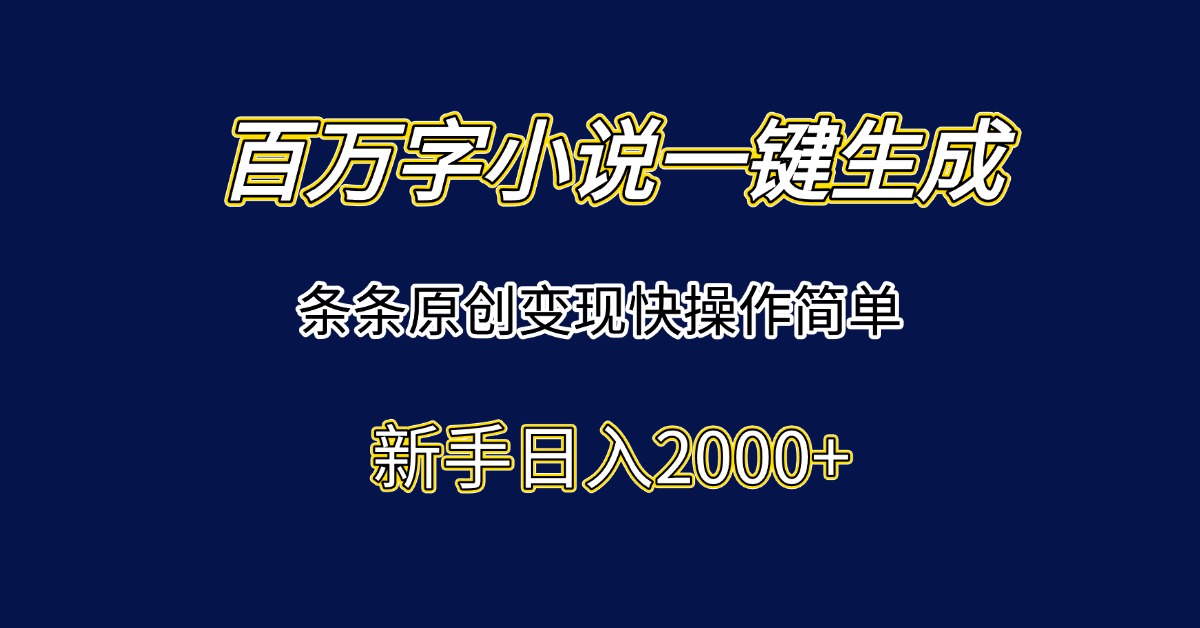 百万字小说一键生成，条条原创变现快操作简单新手日入2000+-谷进海小站