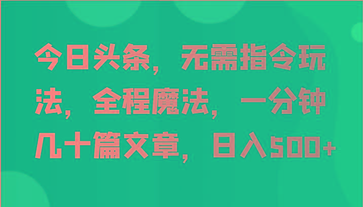 今日头条，无需指令玩法，全程魔法，一分钟几十篇文章，日入500+-谷进海小站