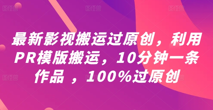 最新影视搬运过原创，利用PR模版搬运，10分钟一条作品 ，100%过原创【教程+PR模板】-谷进海小站