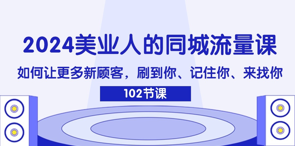 2024美业人的同城流量课：如何让更多新顾客，刷到你、记住你、来找你-谷进海小站