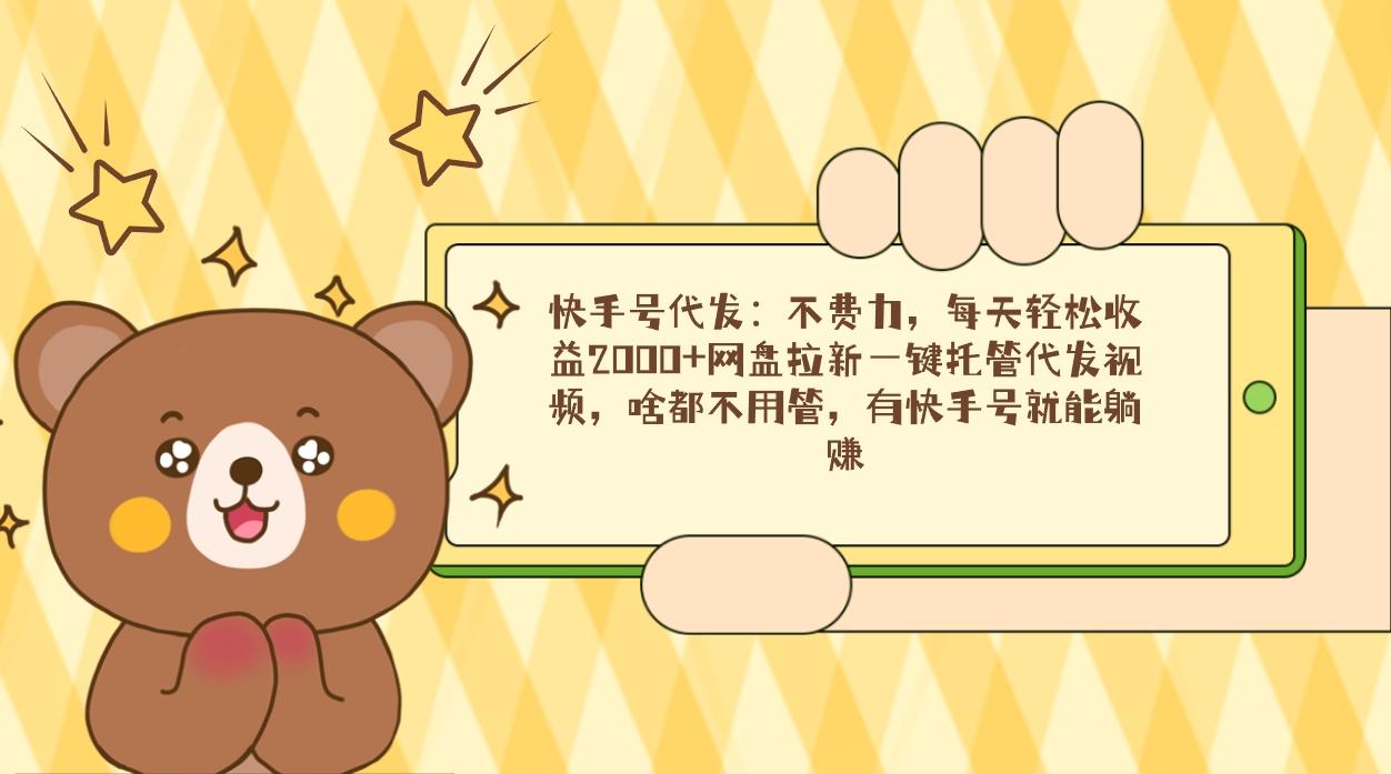 快手号代发：不费力，每天轻松收益2000+网盘拉新一键托管代发视频，啥都…-谷进海小站