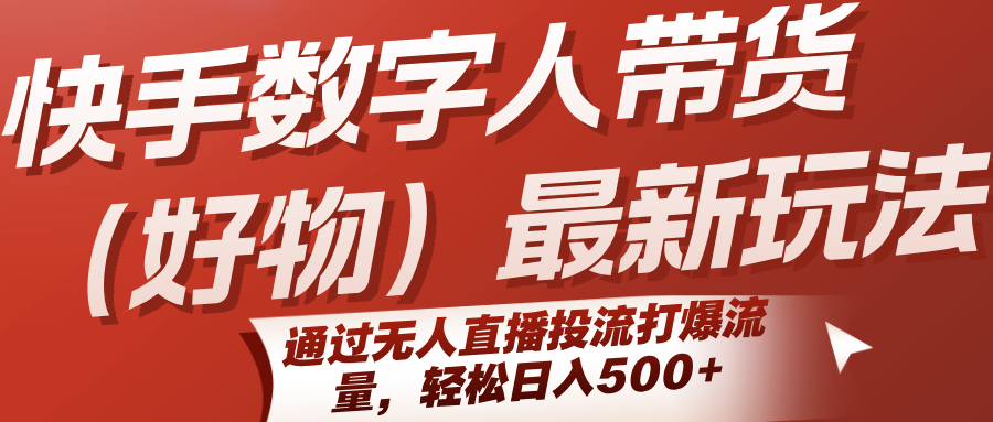 快手数字人带货(好物)最新玩法，通过无人直播投流打爆流量，轻松日入500+-谷进海小站