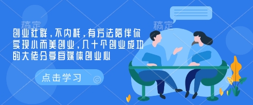 创业社群，不内耗，有方法陪伴你实现小而美创业，几十个创业成功的大佬分享自媒体创业心-谷进海小站