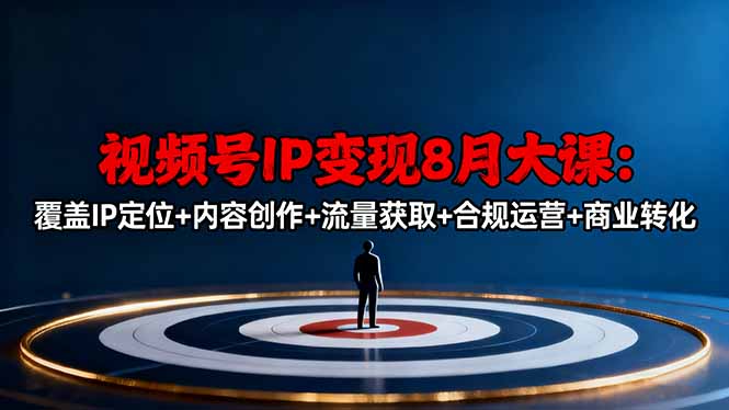 视频号IP变现8月大课，覆盖IP定位+内容创作+流量获取+合规运营+商业转化-谷进海小站