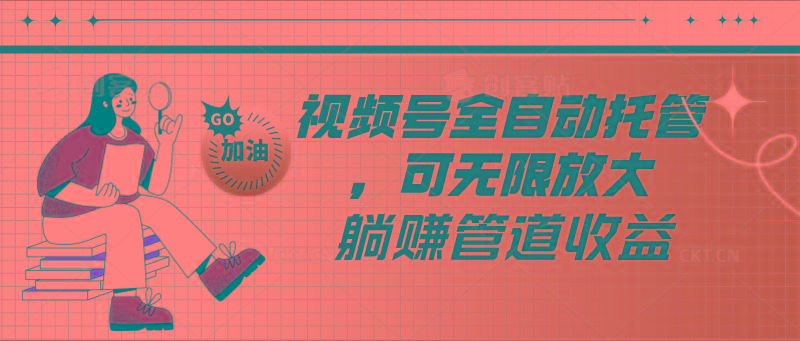 视频号全自动托管，有微信就能做的项目，可无限放大躺赚管道收益-谷进海小站